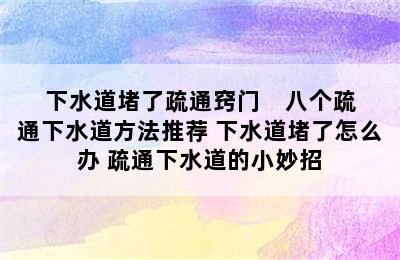 下水道堵了疏通窍门    八个疏通下水道方法推荐 下水道堵了怎么办 疏通下水道的小妙招